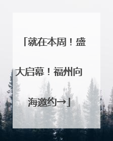 就在本周！盛大启幕！福州向海邀约→