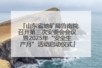 山东省地矿局鲁南院召开第三次安委会会议暨2025年“安全生产月”活动启动仪式