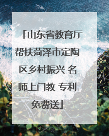 山东省教育厅帮扶菏泽市定陶区乡村振兴 名师上门教 专利免费送