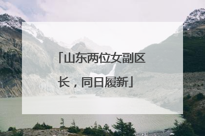 山东两位女副区长，同日履新