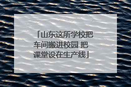 山东这所学校把车间搬进校园 把课堂设在生产线
