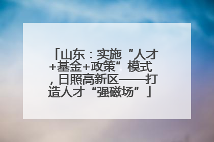 山东：实施“人才+基金+政策”模式，日照高新区——打造人才“强磁场”