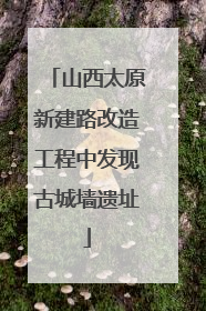 山西太原新建路改造工程中发现古城墙遗址