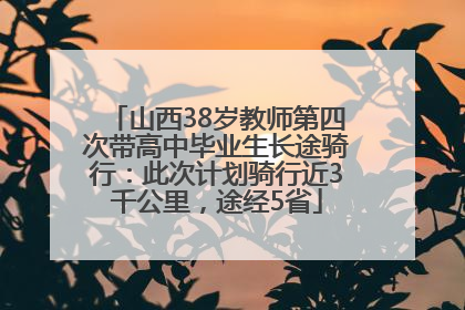 山西38岁教师第四次带高中毕业生长途骑行：此次计划骑行近3千公里，途经5省