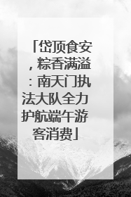 岱顶食安，粽香满溢：南天门执法大队全力护航端午游客消费