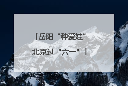 岳阳“种爱娃” 北京过“六一”