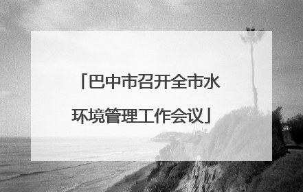 巴中市召开全市水环境管理工作会议