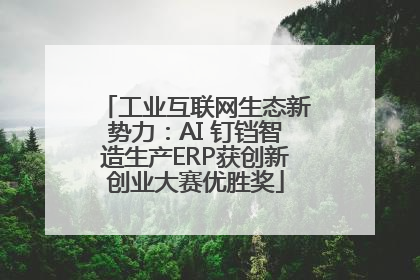 工业互联网生态新势力：AI 钉铛智造生产ERP获创新创业大赛优胜奖