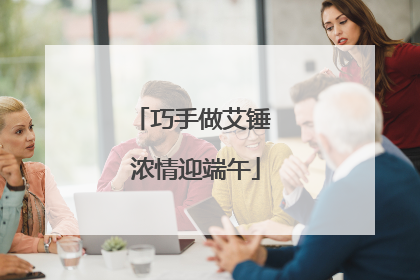 巧手做艾锤 浓情迎端午