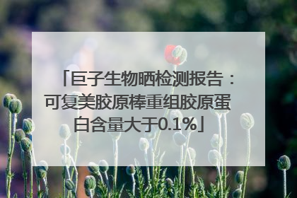 巨子生物晒检测报告：可复美胶原棒重组胶原蛋白含量大于0.1%
