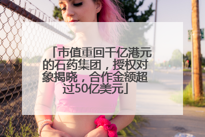 市值重回千亿港元的石药集团，授权对象揭晓，合作金额超过50亿美元
