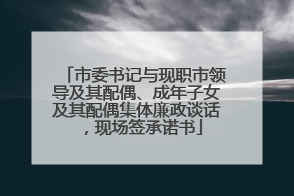 市委书记与现职市领导及其配偶、成年子女及其配偶集体廉政谈话，现场签承诺书