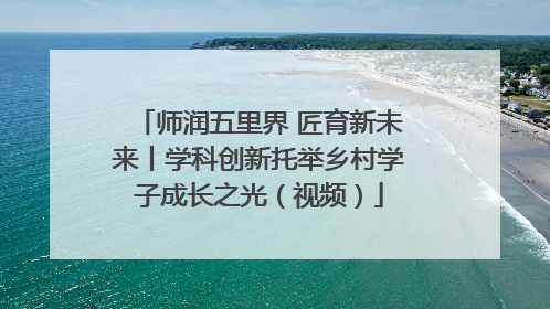 师润五里界 匠育新未来丨学科创新托举乡村学子成长之光（视频）