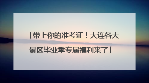带上你的准考证！大连各大景区毕业季专属福利来了