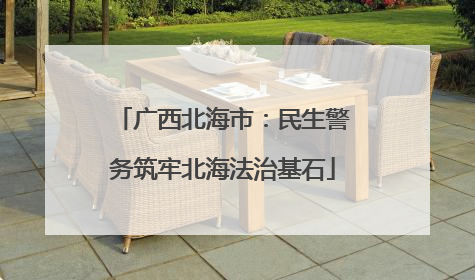 广西北海市：民生警务筑牢北海法治基石