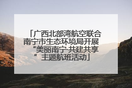广西北部湾航空联合南宁市生态环境局开展“美丽南宁·共建共享”主题航班活动