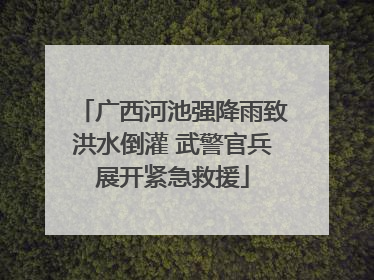 广西河池强降雨致洪水倒灌 武警官兵展开紧急救援