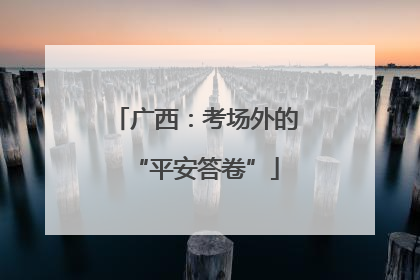广西：考场外的“平安答卷”