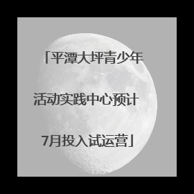 平潭大坪青少年活动实践中心预计7月投入试运营