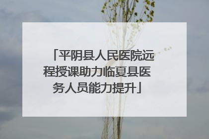 平阴县人民医院远程授课助力临夏县医务人员能力提升