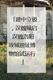 建中立极，汉魏城启 汉魏洛阳故城遗址博物馆试运行