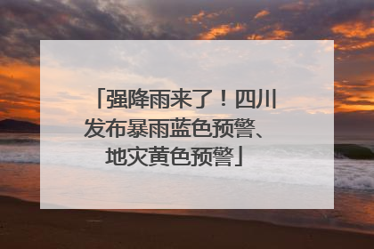 强降雨来了！四川发布暴雨蓝色预警、地灾黄色预警