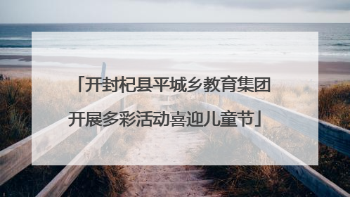 开封杞县平城乡教育集团开展多彩活动喜迎儿童节