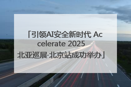 引领AI安全新时代 Accelerate 2025北亚巡展·北京站成功举办