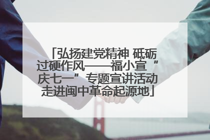 弘扬建党精神 砥砺过硬作风——福小宣“庆七一”专题宣讲活动走进闽中革命起源地