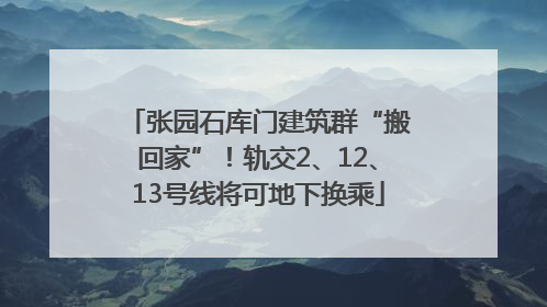 张园石库门建筑群“搬回家”！轨交2、12、13号线将可地下换乘
