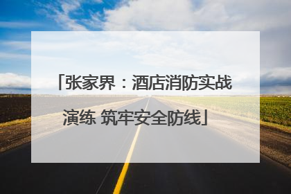 张家界：酒店消防实战演练 筑牢安全防线