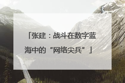 张建：战斗在数字蓝海中的“网络尖兵”