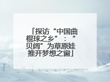 探访“中国曲棍球之乡”：“贝阔”为草原娃推开梦想之窗