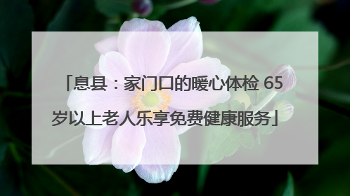 息县：家门口的暖心体检 65岁以上老人乐享免费健康服务
