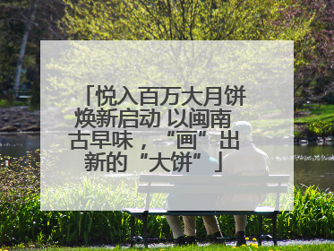 悦入百万大月饼焕新启动 以闽南古早味，“画”出新的“大饼”