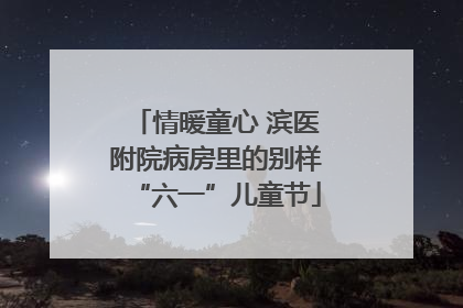 情暖童心 滨医附院病房里的别样“六一”儿童节