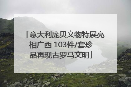 意大利庞贝文物特展亮相广西 103件/套珍品再现古罗马文明