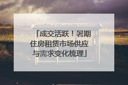 成交活跃！暑期住房租赁市场供应与需求变化梳理