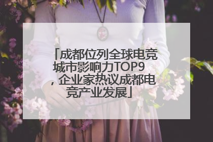 成都位列全球电竞城市影响力TOP9，企业家热议成都电竞产业发展