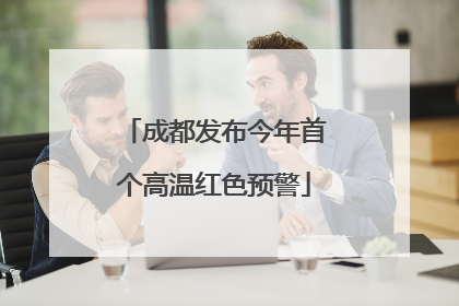 成都发布今年首个高温红色预警