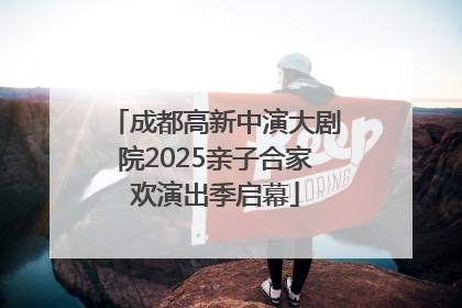 成都高新中演大剧院2025亲子合家欢演出季启幕