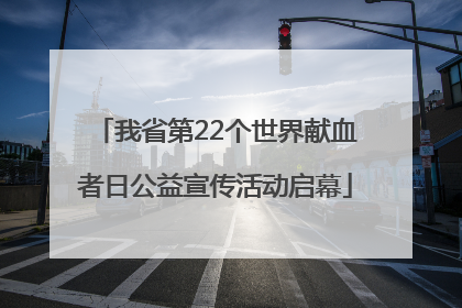 我省第22个世界献血者日公益宣传活动启幕