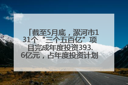 截至5月底，漯河市131个“三个五百亿”项目完成年度投资393.6亿元，占年度投资计划的50.41%——“三个五百亿”项目带动产业提质升级