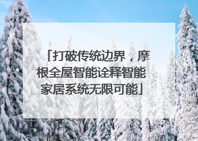 打破传统边界，摩根全屋智能诠释智能家居系统无限可能