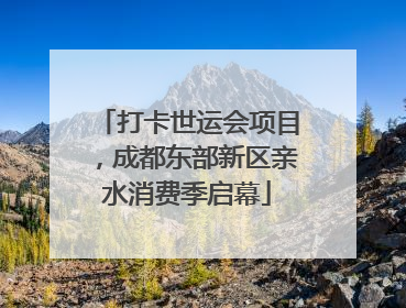 打卡世运会项目，成都东部新区亲水消费季启幕