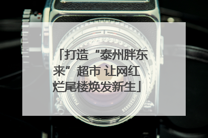 打造“泰州胖东来”超市 让网红烂尾楼焕发新生