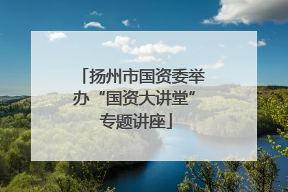 扬州市国资委举办“国资大讲堂” 专题讲座