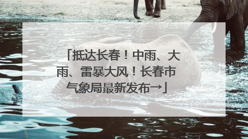 抵达长春！中雨、大雨、雷暴大风！长春市气象局最新发布→