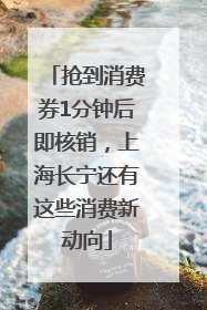 抢到消费券1分钟后即核销，上海长宁还有这些消费新动向