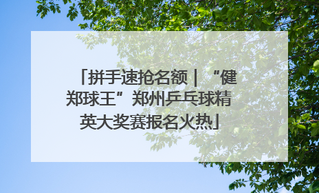 拼手速抢名额｜“健郑球王”郑州乒乓球精英大奖赛报名火热